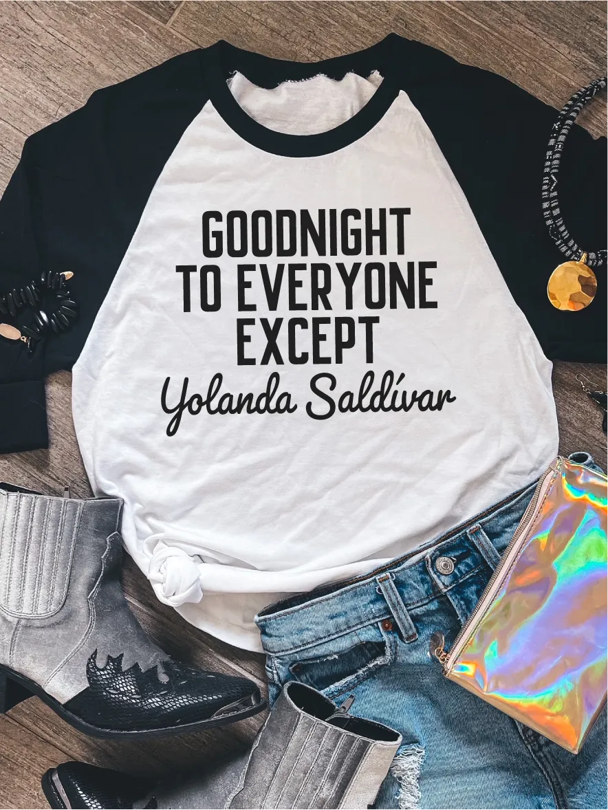 Goodnight To Everyone Except Yolanda Saldivar ~ Unisex T-shirts, Sweatshirts, Raglans and Tank Tops Relaxed Fit Printed In The USA